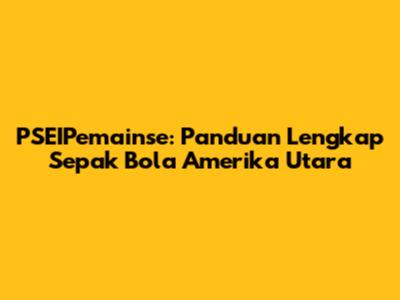 PSEIPemainse: Panduan Lengkap Sepak Bola Amerika Utara