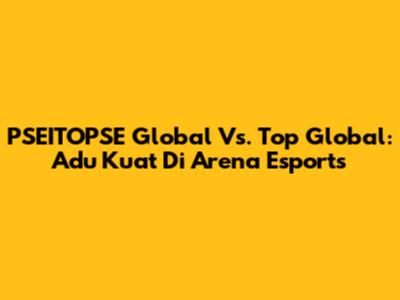 PSEITOPSE Global Vs. Top Global: Adu Kuat Di Arena Esports