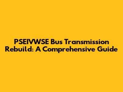 PSEIVWSE Bus Transmission Rebuild: A Comprehensive Guide
