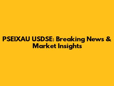 PSEIXAU USDSE: Breaking News & Market Insights