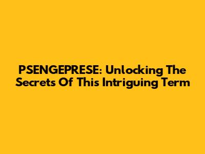 PSENGEPRESE: Unlocking The Secrets Of This Intriguing Term