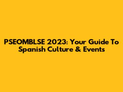 PSEOMBLSE 2023: Your Guide To Spanish Culture & Events