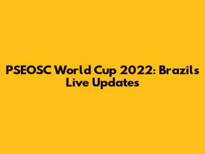 PSEOSC World Cup 2022: Brazil's Live Updates