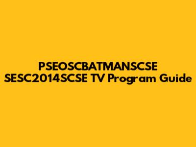 PSEOSCBATMANSCSE SESC2014SCSE TV Program Guide
