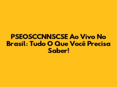 PSEOSCCNNSCSE Ao Vivo No Brasil: Tudo O Que Você Precisa Saber!
