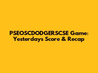 PSEOSCDODGERSCSE Game: Yesterday's Score & Recap