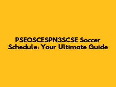 PSEOSCESPN3SCSE Soccer Schedule: Your Ultimate Guide