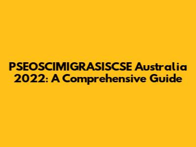 PSEOSCIMIGRASISCSE Australia 2022: A Comprehensive Guide