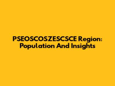 PSEOSCOSZESCSCE Region: Population And Insights