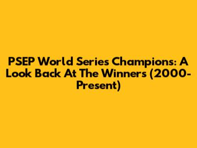 PSEP World Series Champions: A Look Back At The Winners (2000-Present)