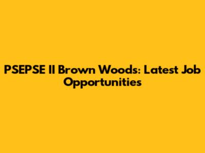 PSEPSE II Brown Woods: Latest Job Opportunities
