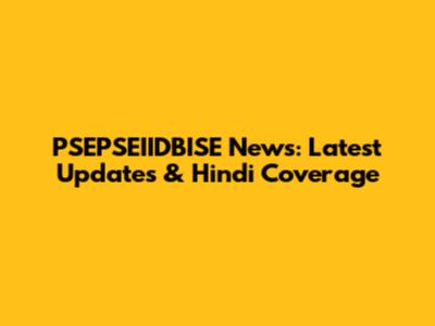 PSEPSEIIDBISE News: Latest Updates & Hindi Coverage
