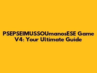 PSEPSEIMUSSOUmanosESE Game V4: Your Ultimate Guide