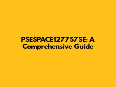 PSESPACE127757SE: A Comprehensive Guide