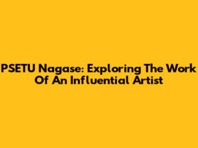 PSETU Nagase: Exploring The Work Of An Influential Artist