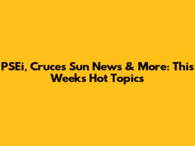 PSEi, Cruces Sun News & More: This Week's Hot Topics