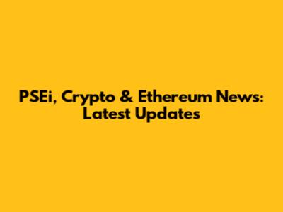 PSEi, Crypto & Ethereum News: Latest Updates