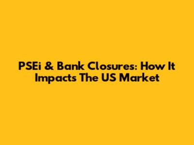 PSEi & Bank Closures: How It Impacts The US Market