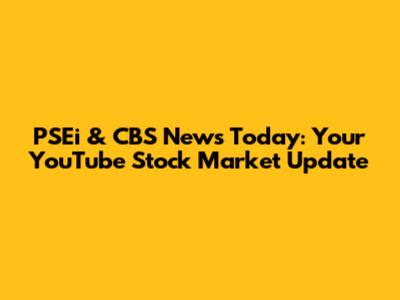 PSEi & CBS News Today: Your YouTube Stock Market Update