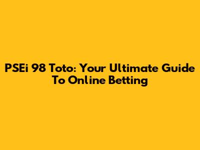 PSEi 98 Toto: Your Ultimate Guide To Online Betting