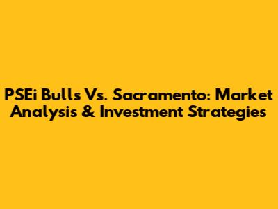 PSEi Bulls Vs. Sacramento: Market Analysis & Investment Strategies