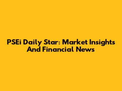 PSEi Daily Star: Market Insights And Financial News