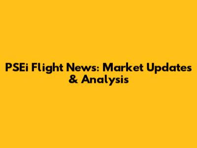 PSEi Flight News: Market Updates & Analysis