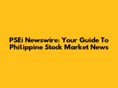 PSEi Newswire: Your Guide To Philippine Stock Market News
