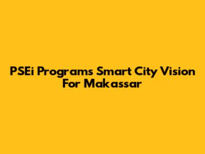 PSEi Program's Smart City Vision For Makassar