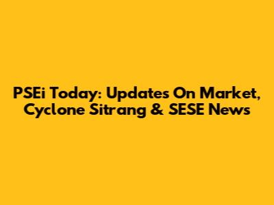 PSEi Today: Updates On Market, Cyclone Sitrang & SESE News