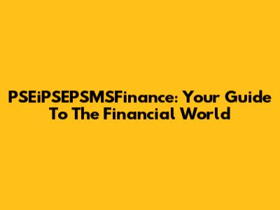 PSEiPSEPSMSFinance: Your Guide To The Financial World