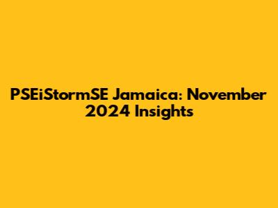 PSEiStormSE Jamaica: November 2024 Insights