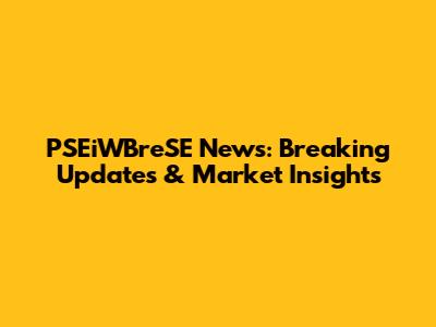 PSEiWBreSE News: Breaking Updates & Market Insights