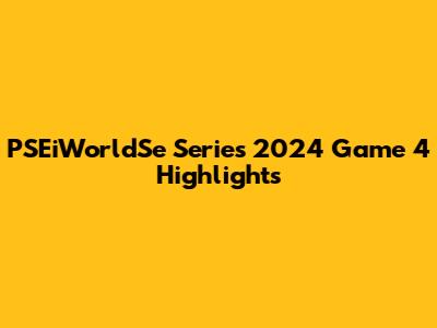 PSEiWorldSe Series 2024 Game 4 Highlights