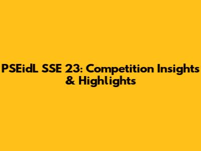 PSEidL SSE 23: Competition Insights & Highlights
