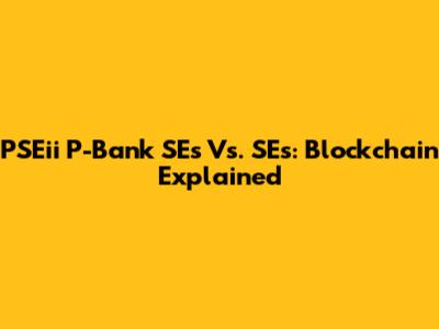PSEii P-Bank SEs Vs. SEs: Blockchain Explained