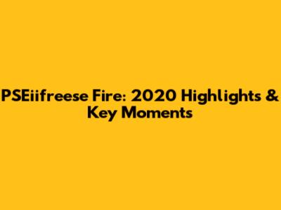 PSEiifreese Fire: 2020 Highlights & Key Moments