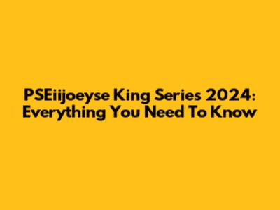 PSEiijoeyse King Series 2024: Everything You Need To Know