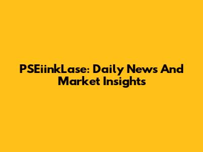 PSEiinkLase: Daily News And Market Insights