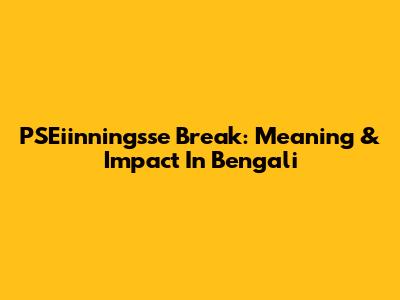 PSEiinningsse Break: Meaning & Impact In Bengali