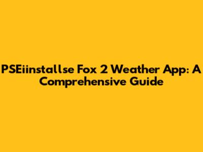 PSEiinstallse Fox 2 Weather App: A Comprehensive Guide