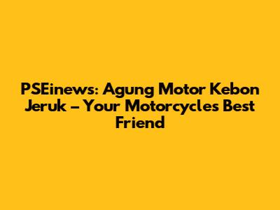 PSEinews: Agung Motor Kebon Jeruk – Your Motorcycle's Best Friend