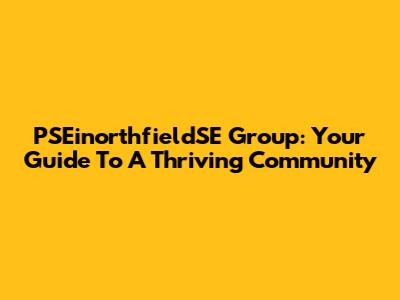 PSEinorthfieldSE Group: Your Guide To A Thriving Community