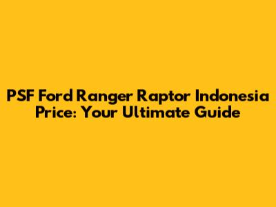 PSF Ford Ranger Raptor Indonesia Price: Your Ultimate Guide