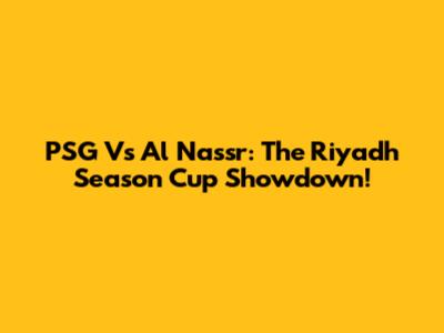 PSG Vs Al Nassr: The Riyadh Season Cup Showdown!