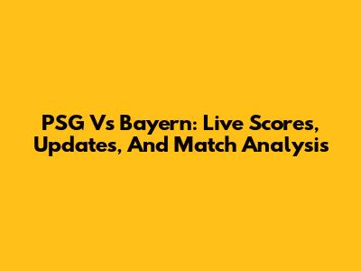 PSG Vs Bayern: Live Scores, Updates, And Match Analysis