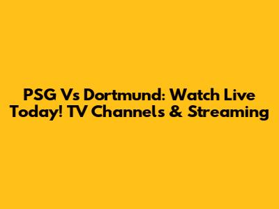 PSG Vs Dortmund: Watch Live Today! TV Channels & Streaming