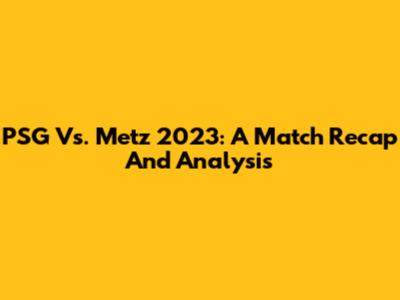 PSG Vs. Metz 2023: A Match Recap And Analysis