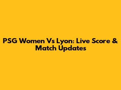 PSG Women Vs Lyon: Live Score & Match Updates