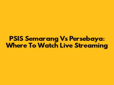 PSIS Semarang Vs Persebaya: Where To Watch Live Streaming